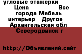 угловые этажерки700-1400 › Цена ­ 700-1400 - Все города Мебель, интерьер » Другое   . Архангельская обл.,Северодвинск г.